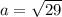 a =\sqrt{29}