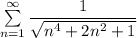 \sum \limits _{n=1}^{\infty }\dfrac{1}{\sqrt{n^4+2n^2+1}}