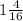 1 \frac{4}{16}