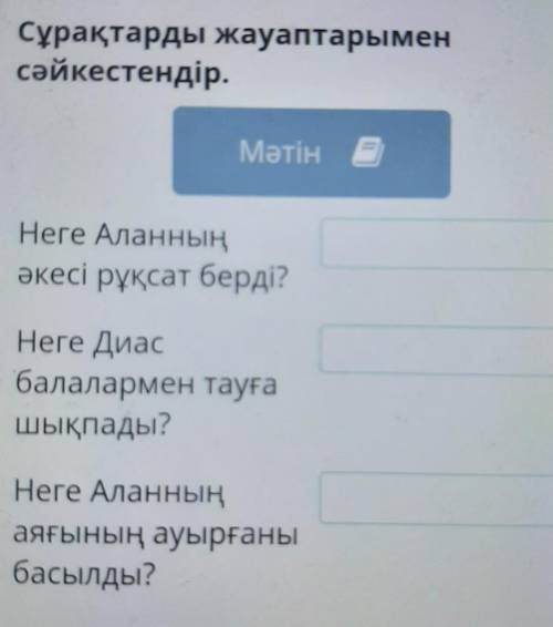 Сұрақтарды жауаптарымен сәйкестендір.МәтінНеге Аланныңәкесі рұқсат берді?Неге Диасбалалармен тауғашы