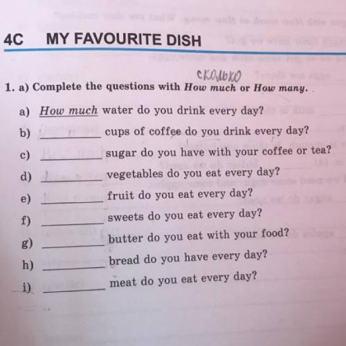 Complete the questions with How much or How many. a)How much water do you drink every day? b)cups of