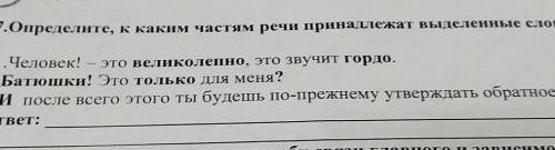 7.Определите, к каким частям речи принадлежат выделенные слова: 1.Человек! - это великолепно, это зв