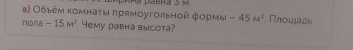 Объём комнаты прямоугольной формы - 45 м.в квадрате .Площадь пола-15м в кубе.Чему равна высота?​