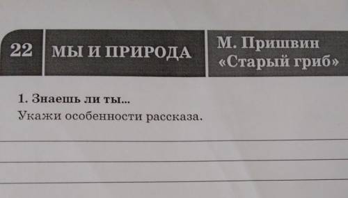 22 | МЫ И ПРИРОДА М. Пришвин«Старый гриб»1. Знаешь ли ты...Укажи особенности рассказа.​