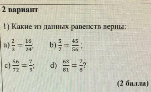 какие из даных равентств верны а)2/3=16/24;д)5/7=45/56;с)56/72=7/9;б