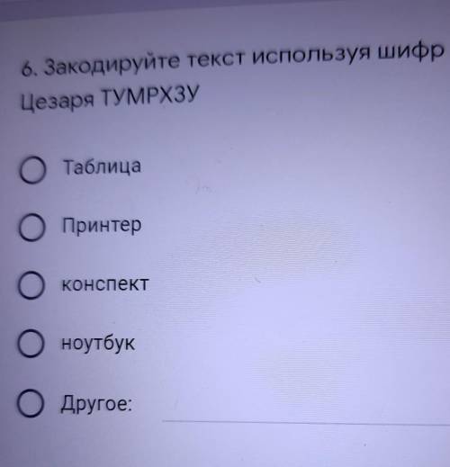 6. Закодируйте текст используя шифр Цезаря ТУМРХЗУОТаблицаПринтерконспектноутбукОДругое:​