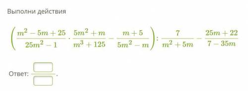 Выполни действия (m^2 − 5m+25/25m^2 − 1 ⋅ 5m^2 + m/m^3 + 125 − m+5/5m^2−m) :7/m^2+5m−25m+22/7−35m