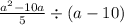 \frac{ {a}^{2} - 10a }{5} \div (a - 10)