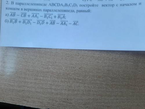 В параллепипеде ABCDA1B1C1D1 постройте вектор с началом и концом в вершинах параллепипеда, равный: а