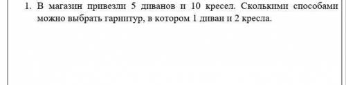 1. В магазин привезли 5 диванов и 10 кресел. Сколькими можно выбрать гарнитур, в котором 1 диван и 2