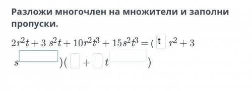 Разложи многочлен на множители и заполни пропуски. 2r2t + 3 s2t + 10r2t3 + 15s2t3 = (r2 + 3+​