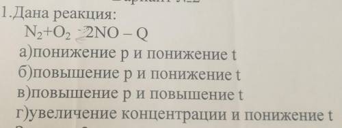 1.Дана реакция: N,+O, 2NO – Oа)понижение ри понижение tб)повышение ри понижение tв) повышение ри пов