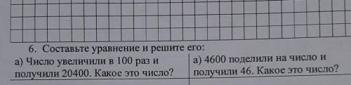 6. Составьте уравнение и решите его: а) Число увеличили в 100 раз и а) 4600 поделили на число иполуч