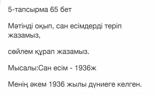 5-тапсырма 65 бет Мәтінді оқып, сан есімдерді теріп жазамыз,сөйлем құрап жазамыз.Мысалы:Сан есім - 1