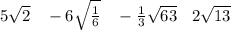 5 \sqrt{2} \: \: \: \: - 6 \sqrt{ \frac{1}{6} } \: \: \: \: - \frac{1}{3} \sqrt{63} \: \: \: \: 2 \sqrt{13}