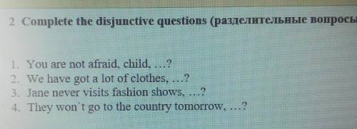 2 Complete the disjunctive questions (разделительные вопросы 2. We have got a lot of clothes, ...?3.