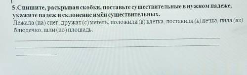 5.Спишите, раскрывая скобки, поставьте существительные внужном падеже, укажите падеж и склонение имё