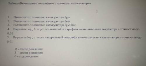 1.Вычислите с калькулятора lg a 2.Вычислите с калькулятора ln b 3.Вычислите с калькулятора lg c*ln c