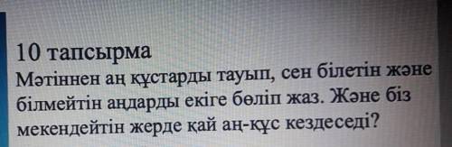 10 тапсырма Мәтіннен аң құстарды тауып, сен білетін жәнебілмейтін аңдарды екіге бөліп жаз. Және бізм