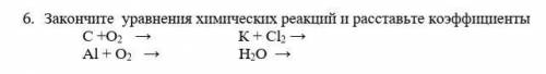 Закончите уравнения химических реакций и расставьте коэффициенты С +О2 → К + Cl2 → Аl + O2 → H2O →