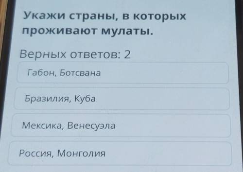 Укажи страны, в которых проживают мулаты.Верных ответов: 2Габон, БотсванаБразилия, КубаМексика, Вене