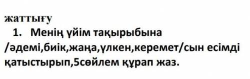 Жаттығу 1. Менің үйім тақырыбына/әдемі,биік, жаңа, үлкен,керемет/сын есімдіқатыстырып,5сөйлем құрап