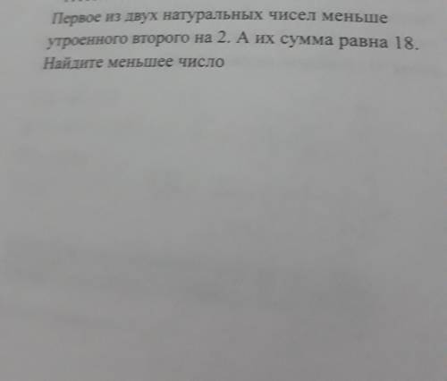 Первое из двух натуральных чисел меньше утроенного второго на 2. А их сумма равна 18.Найдите меньшее