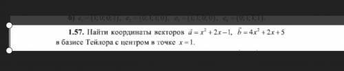 Как найти координаты векторов a и b в базисе Тейлора с центром в точке x = 1 Можете объяснить поподр