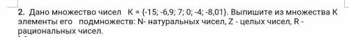 Дано множество чисел К = {-15; -6,9; 7; 0; -4; -8,01}. Выпишите из множества К элементы его подмноже