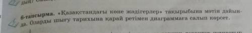 6-тапсырма. «Қазақстандағы көне жәдігерлер» тақырыбына мәтін дайын- а, оларды шығу тарихына қарай ре