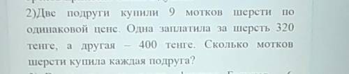 решите : Две подруги купили 9 мотков шерсти по одинаковой цене. Одна заплатила за шерсть 320тенге, а