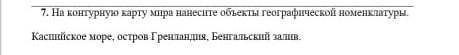 7. На контурную карту мира нанесите объекты географической номенклатуры. Каспийское море, остров Гре