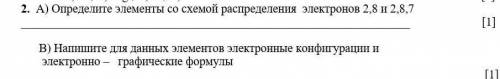 А) Определите элементы со схемой распределения электронов 2,8 и 2,8,7 [1] В) Напишите для данных эл