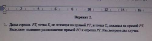 1. Даны отрезок РТ, точка Е, не лежащая на прямой РТ, и точка С, лежащая на прямой РТ. Выясните взаи