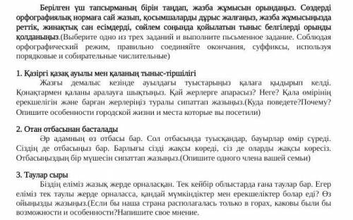 Берілген үш тапсырманың бірін таңдап, жазба жұмысын орындаңыз. Сөздерді орфографиялық нормаға сай жа