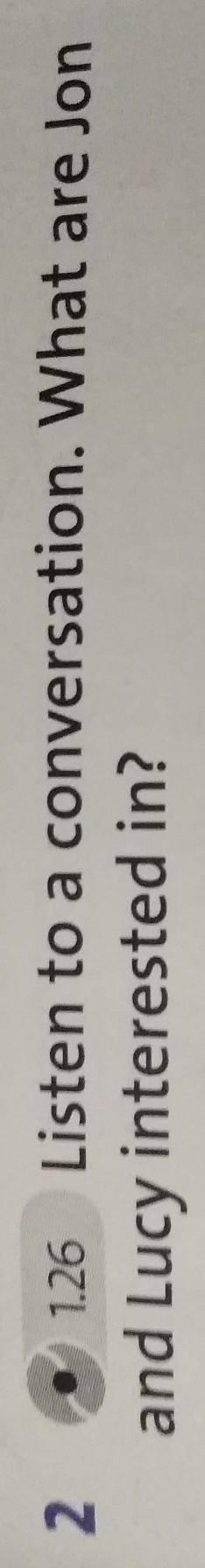 1.26 listen to a conversation. What are Jon and Lucy interested in ?​