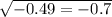 \sqrt{ - 0.49 =- 0.7}