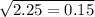 \sqrt{2.25 = 0.15}