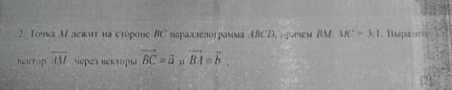 2. Точка M лежит на стороне ВС паралелограмма ABCD, причем BM MC =3:1. Вырату пектор AM через нектор