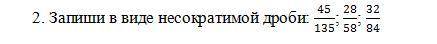 Запиши в виде несократимой дроби: 45/135; 28/58; 32/84