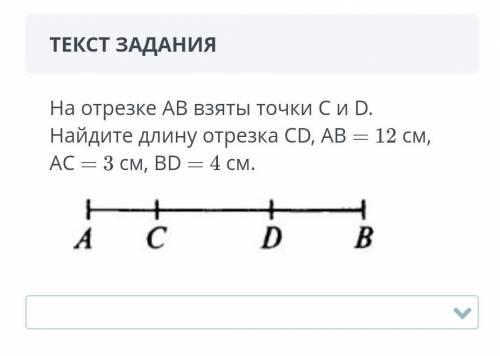 СОЧ ТЕКСТ ЗАДАНИЯНа отрезке АВ взяты точки С и D. Найдите длину отрезка CD, АВ = 12 см, АС = 3 см, B