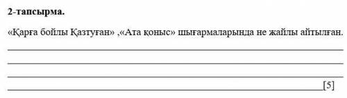 2-тапсырма. «Қарға бойлы Қазтуған» ,«Ата қоныс» шығармаларында не жайлы айтылған.