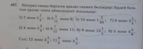 467. Натурал санды берілген аралас санмен бөлімдері бірдей бола- тын аралас санға айналдырып жазыңда