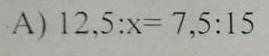 1. ( ) Найти Хс пропорции:А) 12,5:х= 7,5:15 б)6 25 — :​