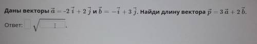 Даны векторы а= -2 i + 2ј и b= -i + 3ј. Найди длину вектора р = 3a+ 2b​