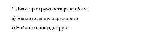 7. Диаметр окружности равен 6 см. а) Найдите длину окружности.в) Найдите площадь круга. ​