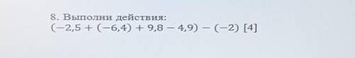 8. Выполни действия:(-2,5 + (-6,4) + 9,8 – 4,9) — (-2) ​