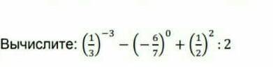 5. ( ) Вычислите: (1/3)^-3-(-6/7)^0+(1/2)^0 :2МОЖНО ВСЕ С РЕШЕНИЕМ?​