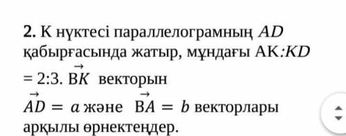 Точка К лежит на стенке ad параллелограмма, где AK: KD=2: 3. выразите вектор BK через векторы AD=a и