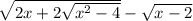 \sqrt{2x+2\sqrt{x^{2}-4} } - \sqrt{x-2}